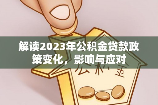 徐汇解读2023年公积金贷款政策变化，影响与应对
