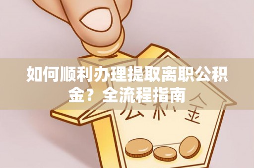 徐汇如何顺利办理提取离职公积金？全流程指南