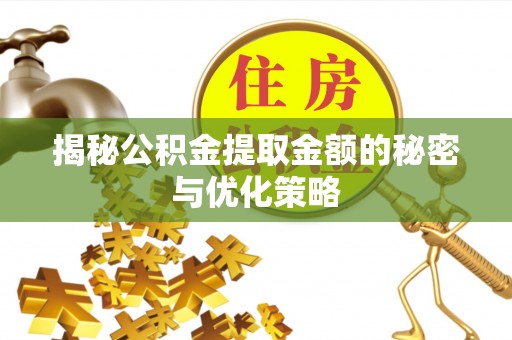 徐汇揭秘公积金提取金额的秘密与优化策略