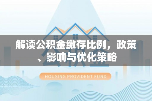 徐汇解读公积金缴存比例，政策、影响与优化策略