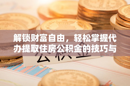 徐汇解锁财富自由，轻松掌握代办提取住房公积金的技巧与攻略