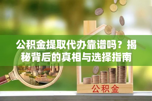徐汇公积金提取代办靠谱吗？揭秘背后的真相与选择指南