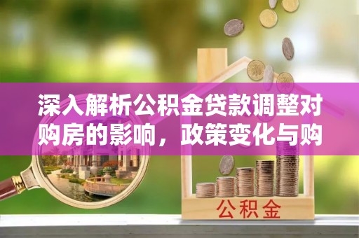 徐汇深入解析公积金贷款调整对购房的影响，政策变化与购房者选择