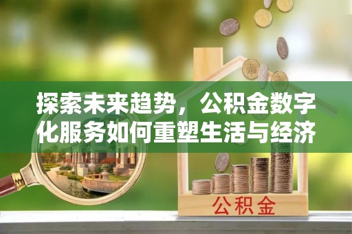 徐汇探索未来趋势，公积金数字化服务如何重塑生活与经济