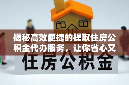 徐汇揭秘高效便捷的提取住房公积金代办服务，让你省心又省力