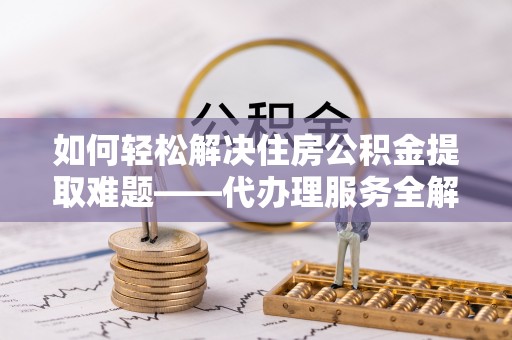徐汇如何轻松解决住房公积金提取难题——代办理服务全解析