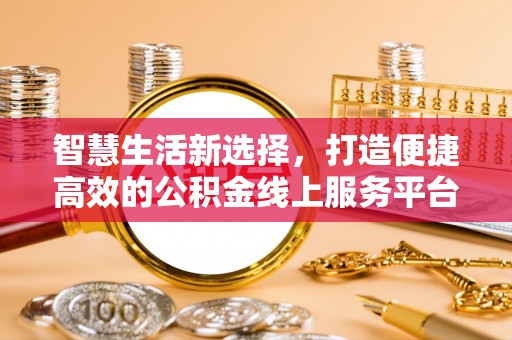 徐汇智慧生活新选择，打造便捷高效的公积金线上服务平台