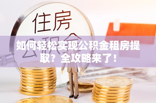 徐汇如何轻松实现公积金租房提取？全攻略来了！