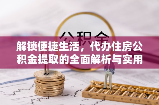 徐汇解锁便捷生活，代办住房公积金提取的全面解析与实用指南