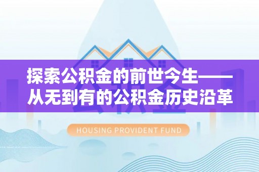 徐汇探索公积金的前世今生——从无到有的公积金历史沿革
