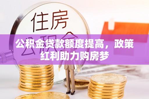 徐汇公积金贷款额度提高，政策红利助力购房梦