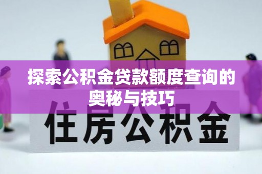 徐汇探索公积金贷款额度查询的奥秘与技巧