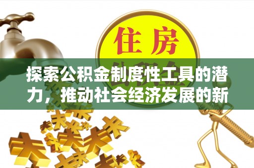 徐汇探索公积金制度性工具的潜力，推动社会经济发展的新引擎