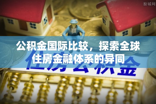 徐汇公积金国际比较，探索全球住房金融体系的异同