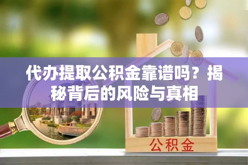 徐汇代办提取公积金靠谱吗？揭秘背后的风险与真相