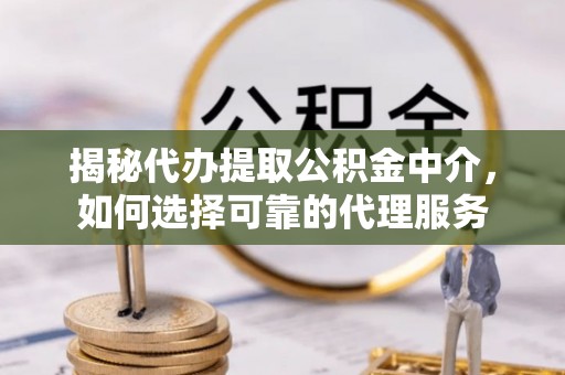 徐汇揭秘代办提取公积金中介，如何选择可靠的代理服务