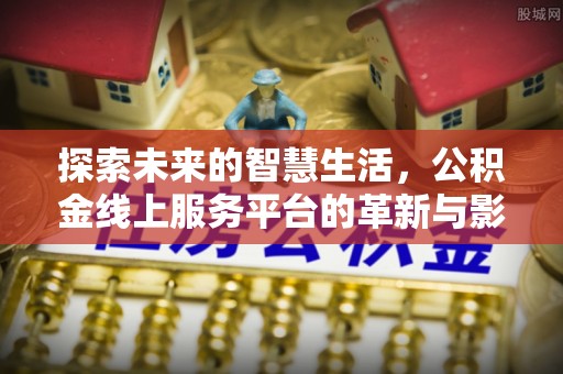 徐汇探索未来的智慧生活，公积金线上服务平台的革新与影响
