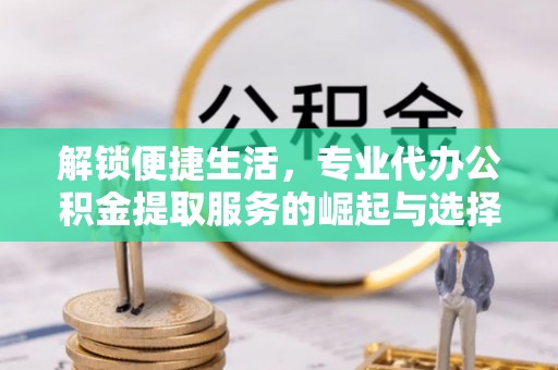 徐汇解锁便捷生活，专业代办公积金提取服务的崛起与选择