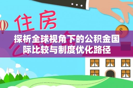 徐汇探析全球视角下的公积金国际比较与制度优化路径
