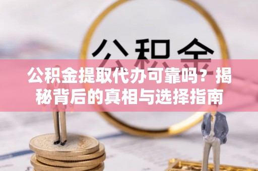 徐汇公积金提取代办可靠吗？揭秘背后的真相与选择指南