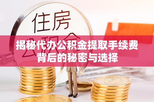 徐汇揭秘代办公积金提取手续费背后的秘密与选择