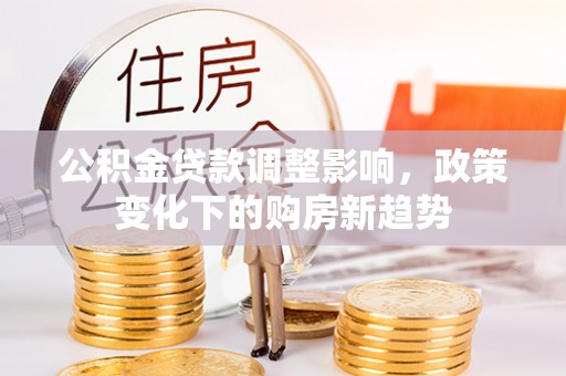 徐汇公积金贷款调整影响，政策变化下的购房新趋势