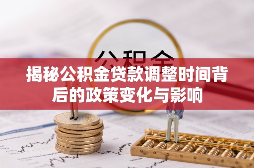 徐汇揭秘公积金贷款调整时间背后的政策变化与影响