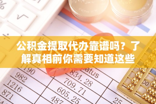 徐汇公积金提取代办靠谱吗？了解真相前你需要知道这些