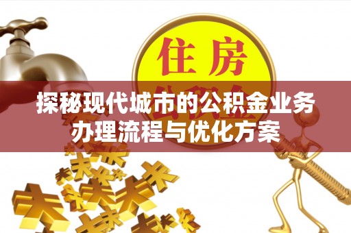 徐汇探秘现代城市的公积金业务办理流程与优化方案