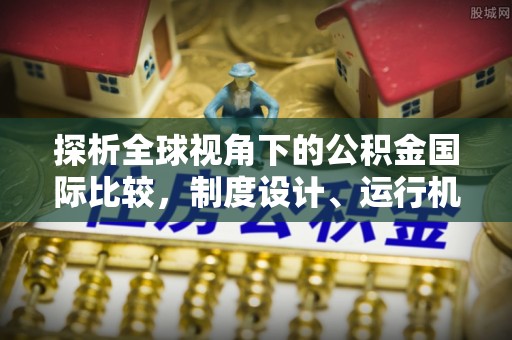 徐汇探析全球视角下的公积金国际比较，制度设计、运行机制与未来趋势