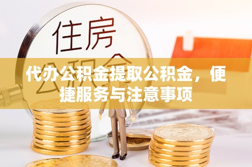 徐汇代办公积金提取公积金，便捷服务与注意事项