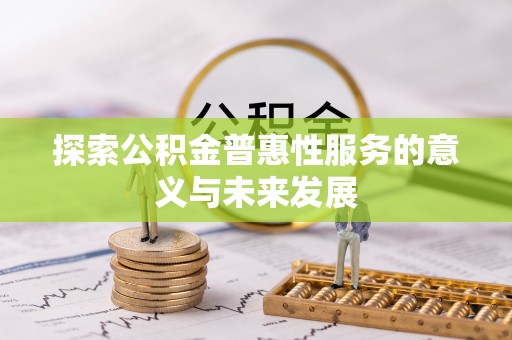 徐汇探索公积金普惠性服务的意义与未来发展