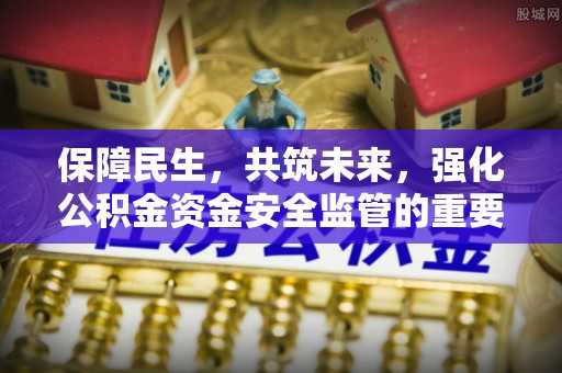 徐汇保障民生，共筑未来，强化公积金资金安全监管的重要性