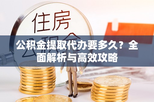 徐汇公积金提取代办要多久？全面解析与高效攻略