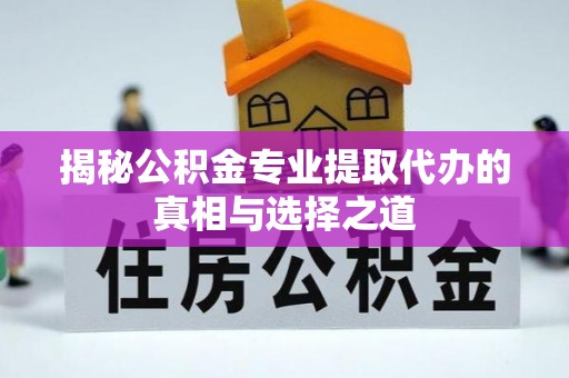 徐汇揭秘公积金专业提取代办的真相与选择之道