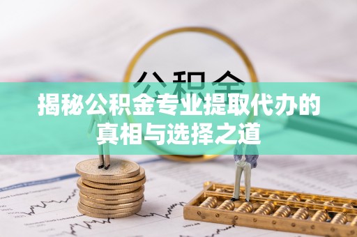 徐汇揭秘公积金专业提取代办的真相与选择之道