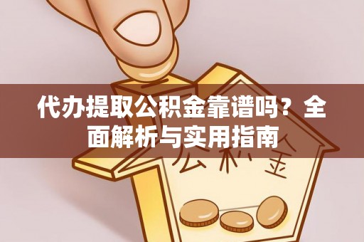 徐汇代办提取公积金靠谱吗？全面解析与实用指南