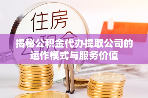 徐汇揭秘公积金代办提取公司的运作模式与服务价值