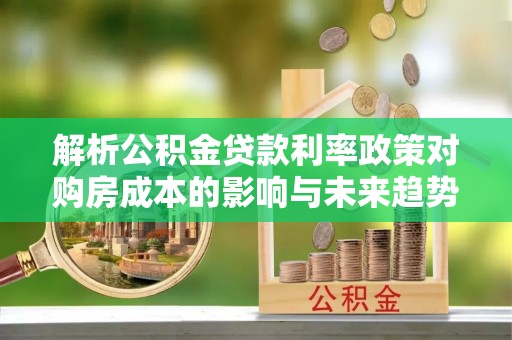 徐汇解析公积金贷款利率政策对购房成本的影响与未来趋势