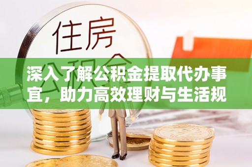 徐汇深入了解公积金提取代办事宜，助力高效理财与生活规划