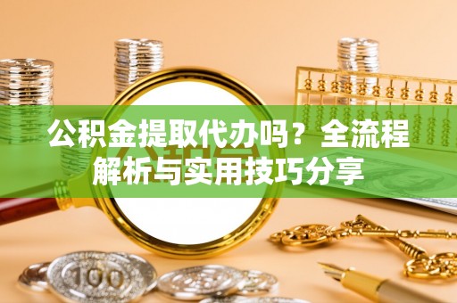徐汇公积金提取代办吗？全流程解析与实用技巧分享