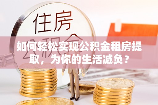 徐汇如何轻松实现公积金租房提取，为你的生活减负？