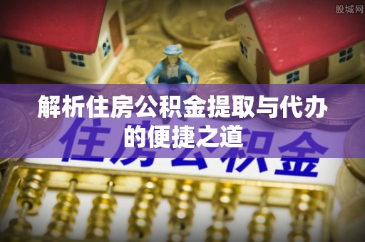 徐汇解析住房公积金提取与代办的便捷之道
