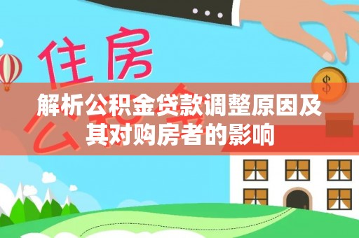 徐汇解析公积金贷款调整原因及其对购房者的影响