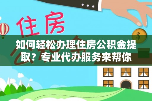 徐汇如何轻松办理住房公积金提取？专业代办服务来帮你
