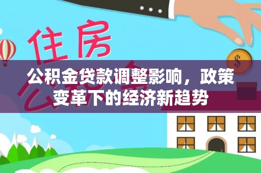 徐汇公积金贷款调整影响，政策变革下的经济新趋势