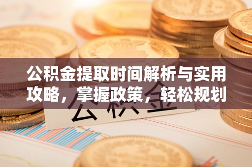 徐汇公积金提取时间解析与实用攻略，掌握政策，轻松规划未来