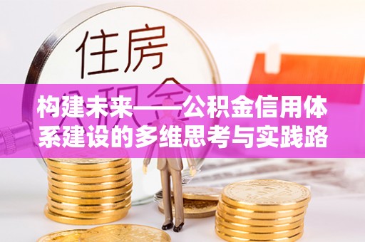 徐汇构建未来——公积金信用体系建设的多维思考与实践路径