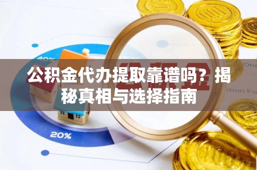 徐汇公积金代办提取靠谱吗？揭秘真相与选择指南