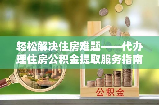 徐汇轻松解决住房难题——代办理住房公积金提取服务指南